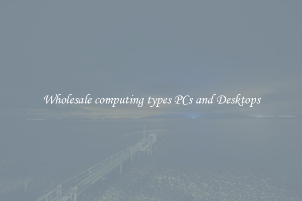 Wholesale computing types PCs and Desktops