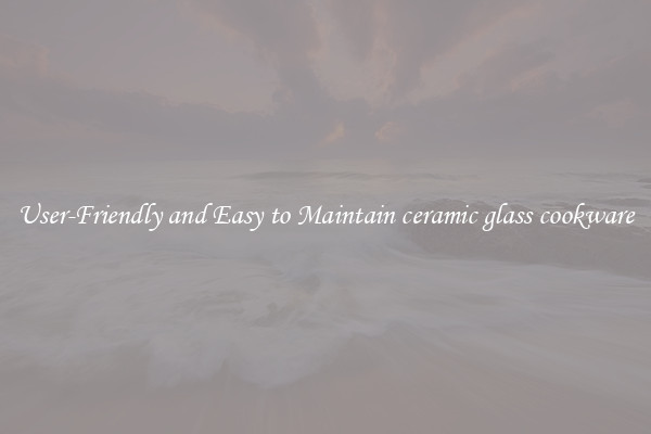 User-Friendly and Easy to Maintain ceramic glass cookware