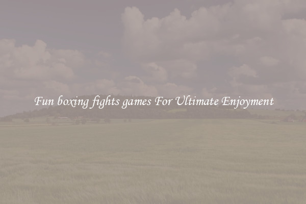 Fun boxing fights games For Ultimate Enjoyment