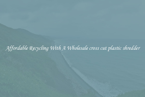 Affordable Recycling With A Wholesale cross cut plastic shredder