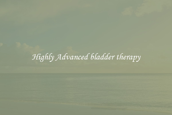 Highly Advanced bladder therapy