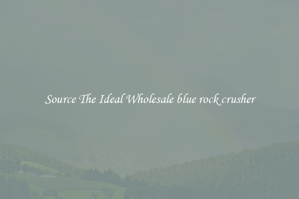 Source The Ideal Wholesale blue rock crusher