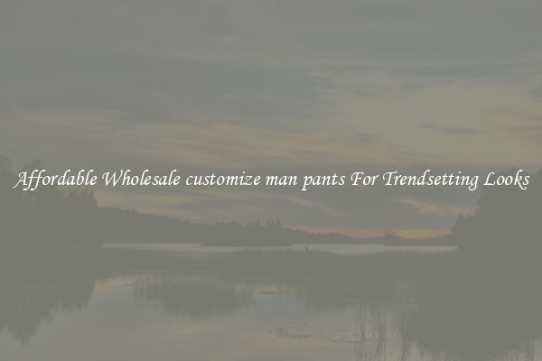 Affordable Wholesale customize man pants For Trendsetting Looks