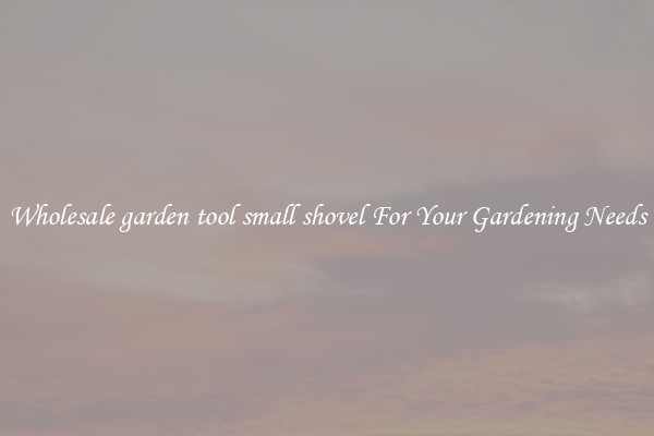 Wholesale garden tool small shovel For Your Gardening Needs