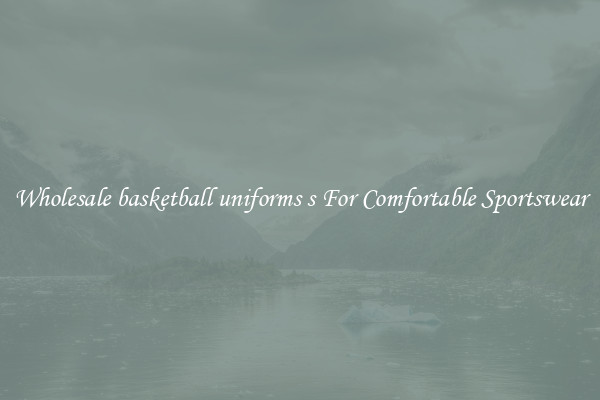 Wholesale basketball uniforms s For Comfortable Sportswear