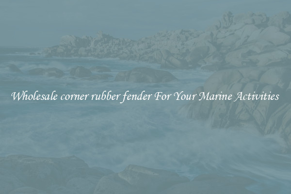 Wholesale corner rubber fender For Your Marine Activities 