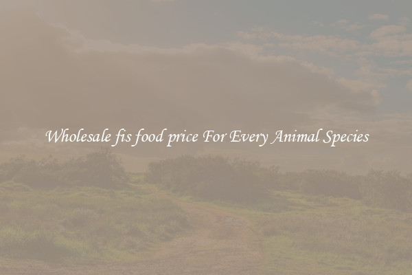 Wholesale fis food price For Every Animal Species