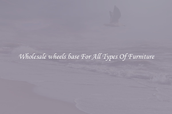 Wholesale wheels base For All Types Of Furniture