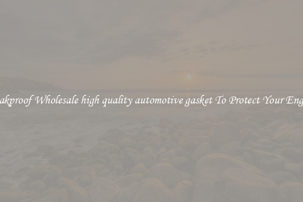 Leakproof Wholesale high quality automotive gasket To Protect Your Engine