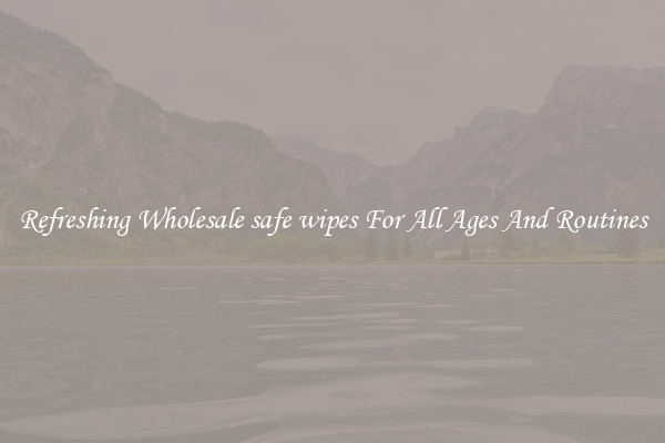 Refreshing Wholesale safe wipes For All Ages And Routines