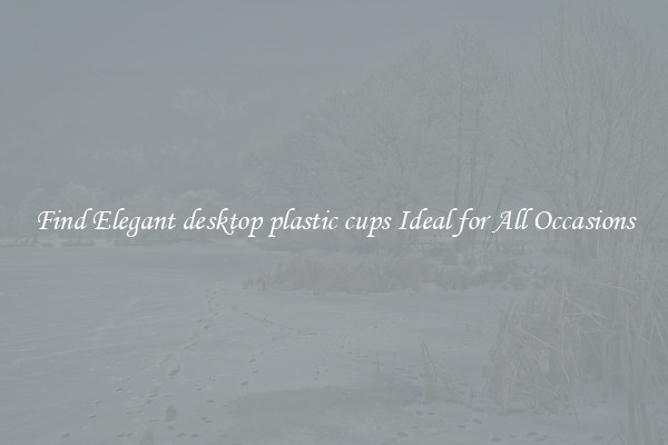 Find Elegant desktop plastic cups Ideal for All Occasions