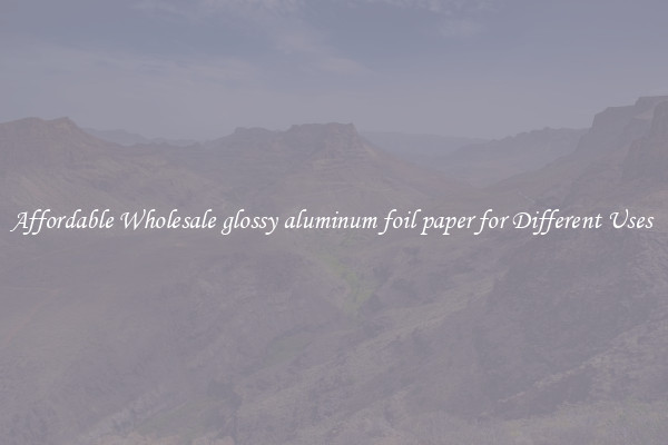 Affordable Wholesale glossy aluminum foil paper for Different Uses 