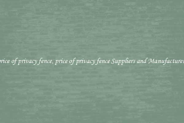 price of privacy fence, price of privacy fence Suppliers and Manufacturers