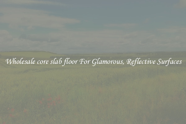 Wholesale core slab floor For Glamorous, Reflective Surfaces