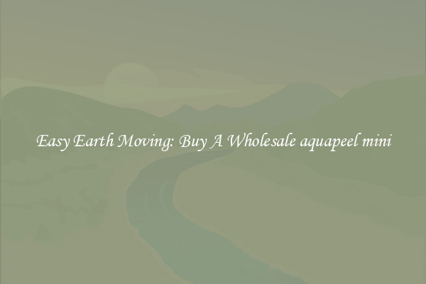 Easy Earth Moving: Buy A Wholesale aquapeel mini