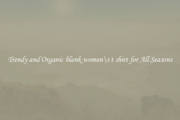 Trendy and Organic blank women\s t shirt for All Seasons