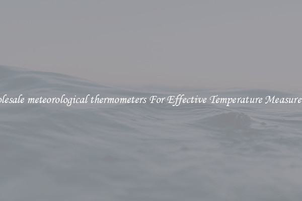 Wholesale meteorological thermometers For Effective Temperature Measurement