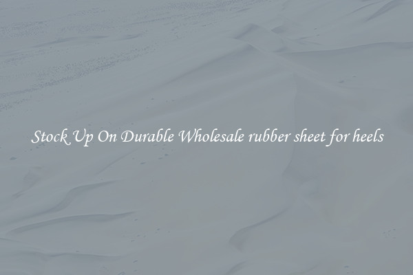 Stock Up On Durable Wholesale rubber sheet for heels