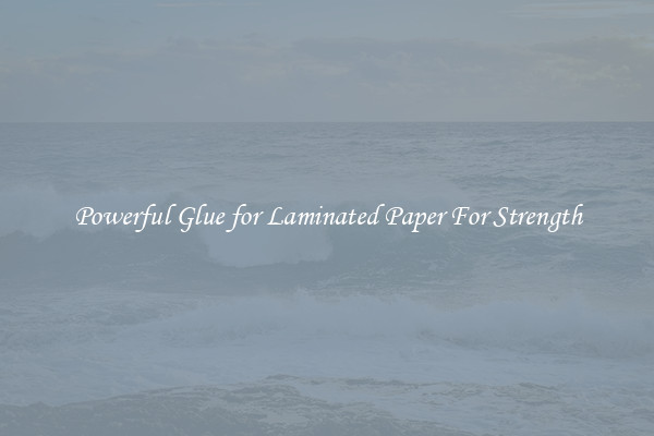 Powerful Glue for Laminated Paper For Strength