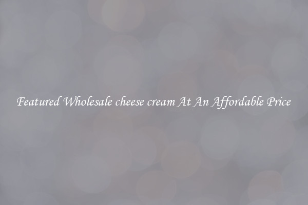 Featured Wholesale cheese cream At An Affordable Price 