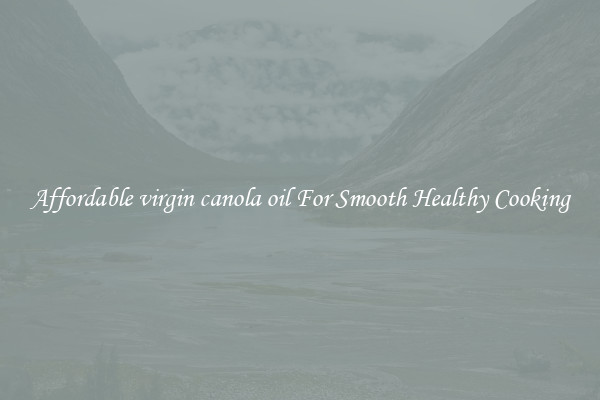 Affordable virgin canola oil For Smooth Healthy Cooking