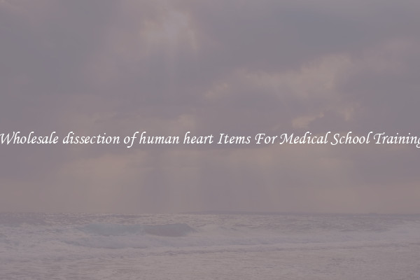 Wholesale dissection of human heart Items For Medical School Training