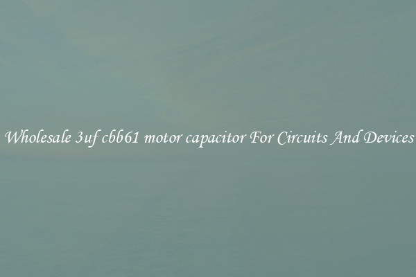 Wholesale 3uf cbb61 motor capacitor For Circuits And Devices