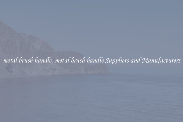 metal brush handle, metal brush handle Suppliers and Manufacturers