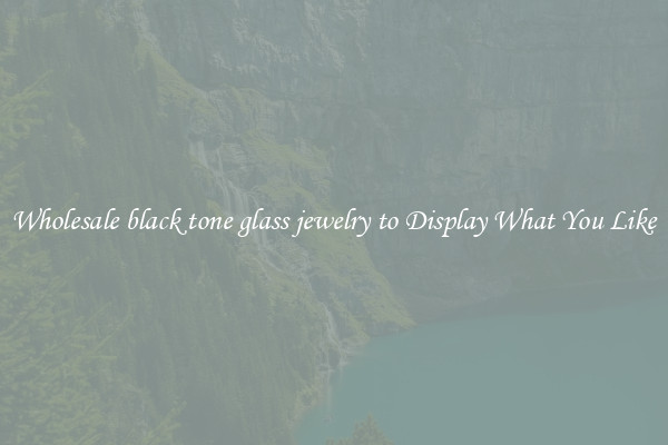 Wholesale black tone glass jewelry to Display What You Like