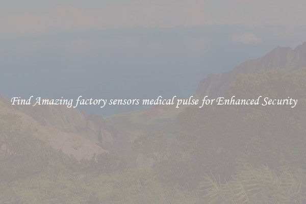 Find Amazing factory sensors medical pulse for Enhanced Security