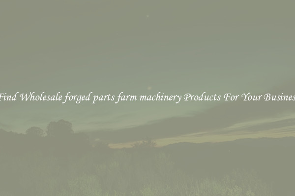 Find Wholesale forged parts farm machinery Products For Your Business