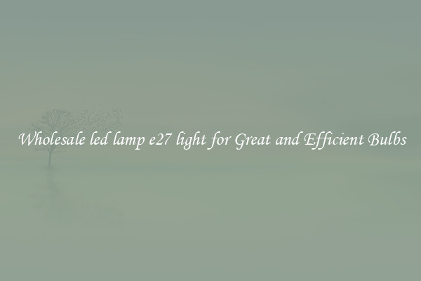Wholesale led lamp e27 light for Great and Efficient Bulbs