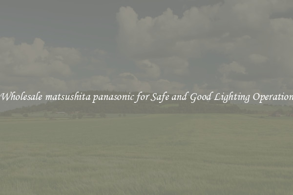 Wholesale matsushita panasonic for Safe and Good Lighting Operation