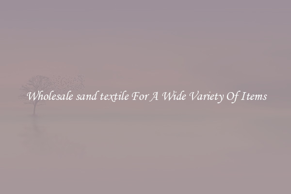 Wholesale sand textile For A Wide Variety Of Items