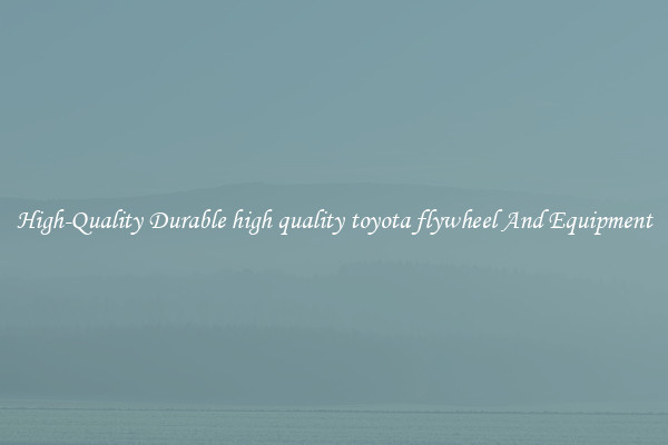High-Quality Durable high quality toyota flywheel And Equipment