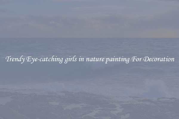 Trendy Eye-catching girls in nature painting For Decoration