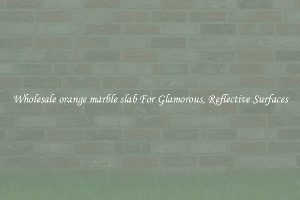 Wholesale orange marble slab For Glamorous, Reflective Surfaces