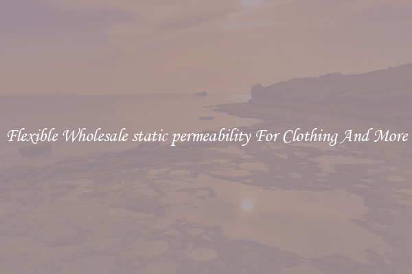 Flexible Wholesale static permeability For Clothing And More