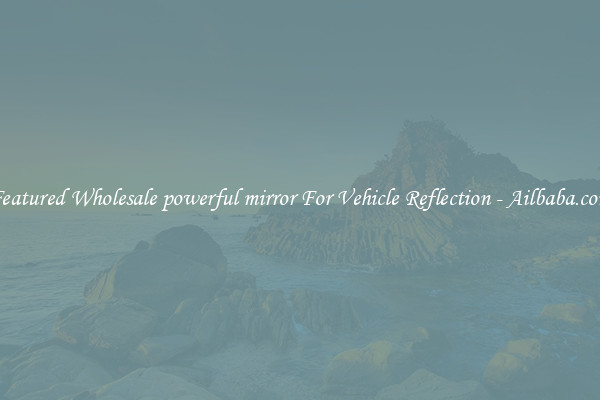Featured Wholesale powerful mirror For Vehicle Reflection - Ailbaba.com