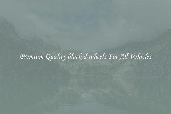 Premium-Quality black d wheels For All Vehicles
