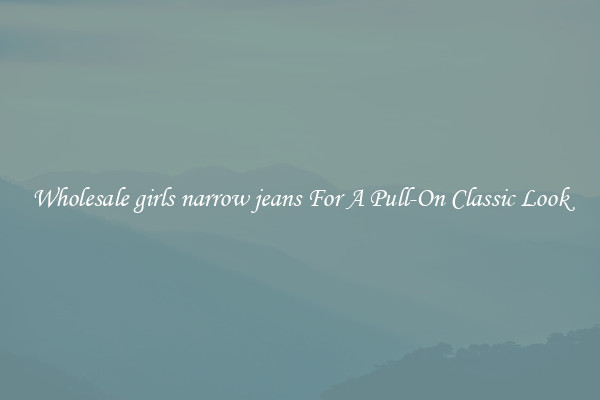 Wholesale girls narrow jeans For A Pull-On Classic Look