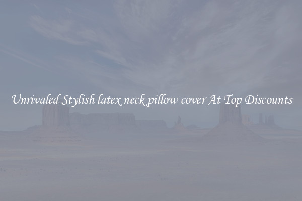 Unrivaled Stylish latex neck pillow cover At Top Discounts