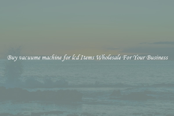 Buy vacuume machine for lcd Items Wholesale For Your Business