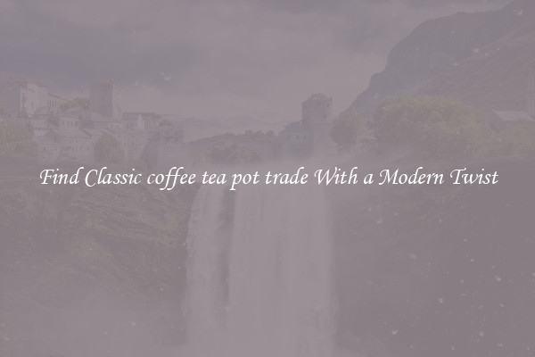 Find Classic coffee tea pot trade With a Modern Twist