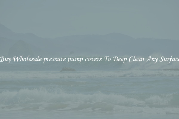 Buy Wholesale pressure pump covers To Deep Clean Any Surface