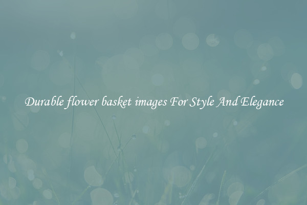 Durable flower basket images For Style And Elegance