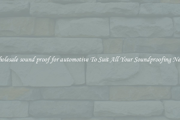 Wholesale sound proof for automotive To Suit All Your Soundproofing Needs