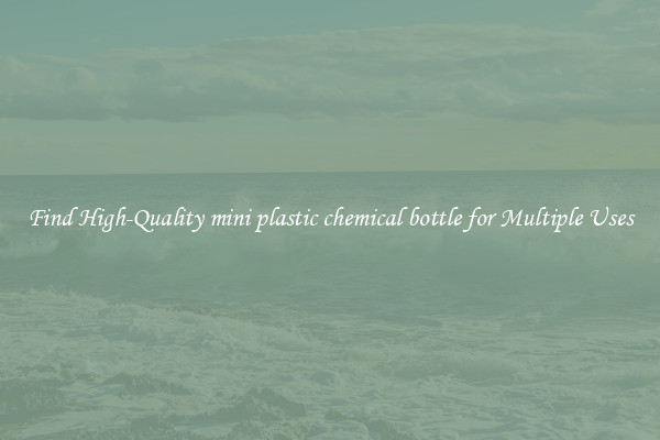 Find High-Quality mini plastic chemical bottle for Multiple Uses