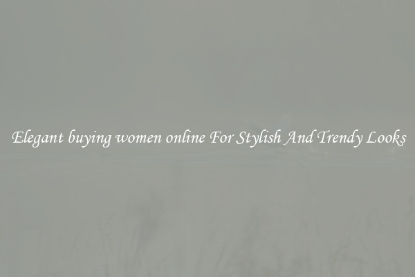 Elegant buying women online For Stylish And Trendy Looks