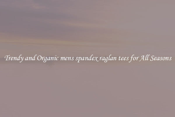 Trendy and Organic mens spandex raglan tees for All Seasons